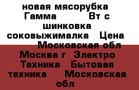 новая мясорубка  Гамма 7 2 130 Вт с шинковка соковыжималка › Цена ­ 2 640 - Московская обл., Москва г. Электро-Техника » Бытовая техника   . Московская обл.